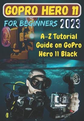 GoPro Hero 11 For Beginners: A-Z Tutorial Guide on GoPro Hero 11 Black