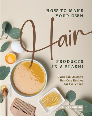 How to Make Your Own Hair Products in a Flash!: Quick and Effective Hair Care Recipes for Every Type