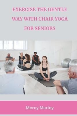 Exercise the Gentle Way with Chair Yoga for Seniors