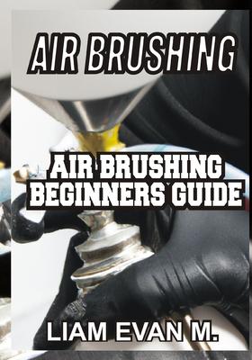 Air Brushing: Air Brushing Beginners Guide