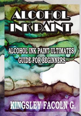 Alcohol Ink Paint: Alcohol Ink Paint Ultimates Guide for Beginners