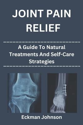 Joint Pain Relief: A Guide to Natural Treatments and Self-Care Strategies