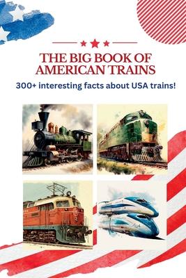 The BIG book of American Trains: 300+ Interesting Facts And Trivia About USA Trains: (Trivia USA)