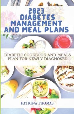 2023 Diabetes Management and Meal Plans: Diabetic Cookbook and Meals Plan for Newly Diagnosed