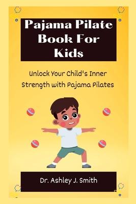 Pajama Pilate Book For Kids: Unlock Your Child's Inner Strength with Pajama Pilates