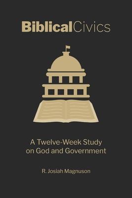 Biblical Civics: A Twelve-Week Study on God and Government