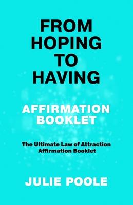 From Hoping to Having Affirmation Booklet: The Ultimate Law of Attraction Affirmation Booklet