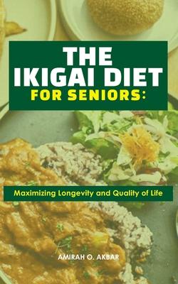 The Ikigai Diet for Seniors: : Maximizing Longevity and Quality of Life