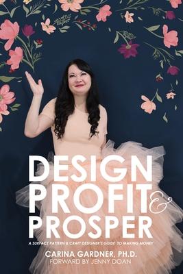 Design Profit & Prosper: A Surface Pattern and Craft Designer's Guide to Making Money