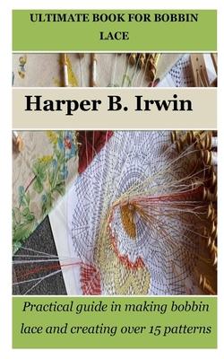 Ultimate Book for Bobbin Lace: Practical guide in making bobbin lace and creating over 15 patterns