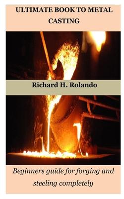 Ultimate Book to Metal Casting: Beginners guide for forging and steeling completely