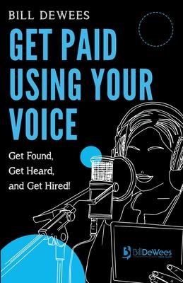 Get Paid Using Your Voice: Get Found, Get Heard, and Get Hired!