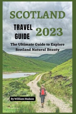 Scotland Travel Guide 2023: The Ultimate Guide to Explore Scotland Natural Beauty