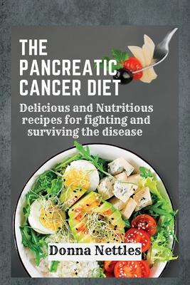 The Pancreatic Cancer Diet: Delicious and Nutritious Recipes for Fighting and Surviving the Disease