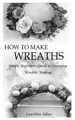 How to Make Wreaths: Simple Beginners Guide to Learning Wreaths Making