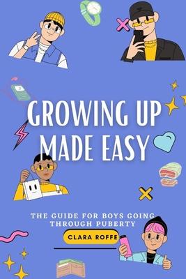 Growing Up Made Easy: The Guide for Boys Going Through Puberty