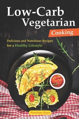 Low-Carb Vegetarian Cooking: Delicious and Nutritious Recipes for a Healthy Lifestyle