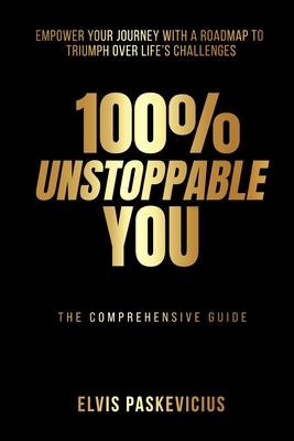 100% Unstoppable You: Empower Your Journey with A Roadmap to Triumph Over Life's Challenges