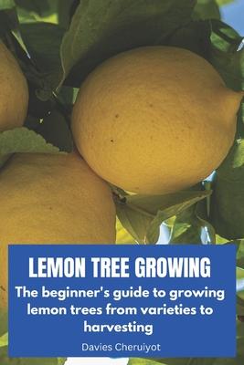 Lemon Tree Growing: The beginner's guide to growing lemon trees from varieties to harvesting