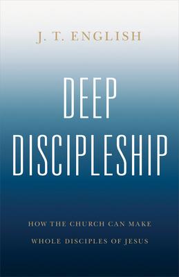 Deep Discipleship: How the Church Can Make Whole Disciples of Jesus