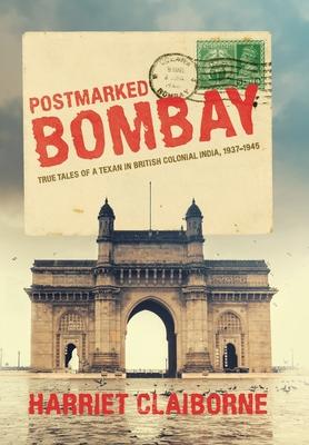 Postmarked Bombay: True Tales Of A Texan In British Colonial India, 1937-1945