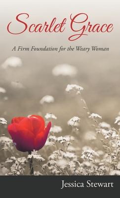 Scarlet Grace: A Firm Foundation for the Weary Woman