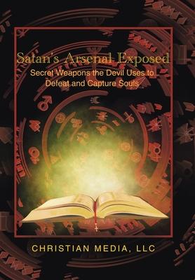 Satan's Arsenal Exposed: Secret Weapons the Devil Uses to Defeat and Capture Souls