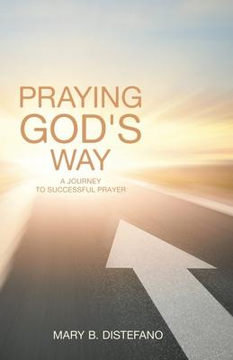 Praying God's Way: A Journey to Successful Prayer