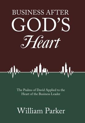 Business After God's Heart: The Psalms of David Applied to the Heart of the Business Leader