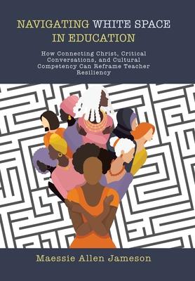 Navigating White Space in Education: How Connecting Christ, Critical Conversations, and Cultural Competency Can Reframe Teacher Resiliency