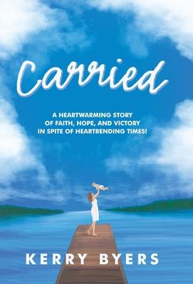 Carried: A Heartwarming Story of Faith, Hope, and Victory in Spite of Heartrending Times!