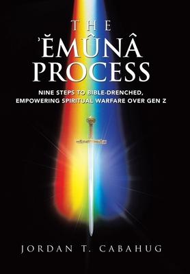 The Emuna Process: Nine Steps to Bible-drenched, Empowering Spiritual Warfare over Gen Z