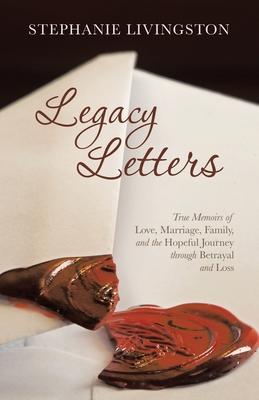 Legacy Letters: True Memoirs of Love, Marriage, Family, and the Hopeful Journey through Betrayal and Loss