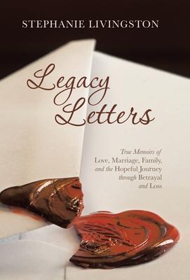 Legacy Letters: True Memoirs of Love, Marriage, Family, and the Hopeful Journey through Betrayal and Loss