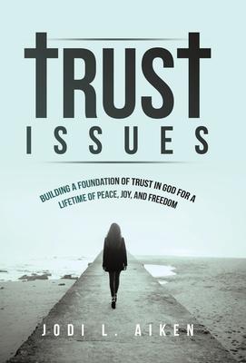 Trust Issues: Building A Foundation Of Trust In God For A Lifetime Of Peace, Joy, And Freedom