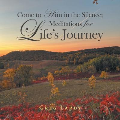 Come to Him in the Silence; Meditations for Life's Journey