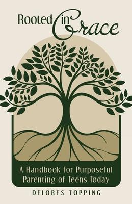 Rooted in Grace: A Handbook for Purposeful Parenting of Teens Today