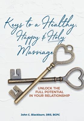 Keys to a Healthy, Happy & Holy Marriage: Unlock the Full Potential in Your Relationship