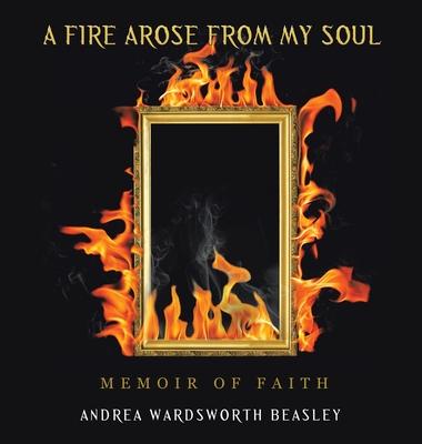 A Fire Arose from My Soul: Memoir of Faith