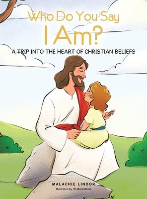 Who Do You Say I Am?: A Trip Into the Heart of Christian Beliefs