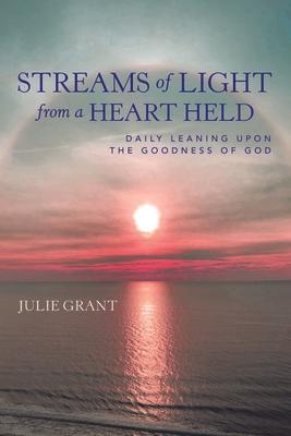 Streams of Light from a Heart Held: Daily Leaning Upon the Goodness of God