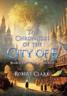 The Chronicles of the City of E: Book 1: The Heart of the Tree