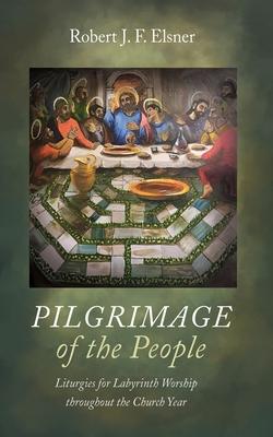 Pilgrimage of the People: Liturgies for Labyrinth Worship Throughout the Church Year