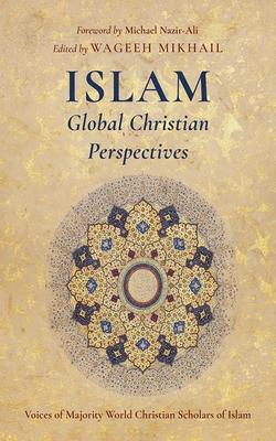 Islam: Global Christian Perspectives: Voices of Majority World Christian Scholars of Islam