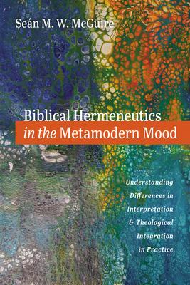 Biblical Hermeneutics in the Metamodern Mood: Understanding Differences in Interpretation and Theological Integration in Practice