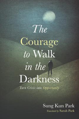 The Courage to Walk in the Darkness: Turn Crisis Into Opportunity