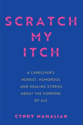 Scratch My Itch: A Caregiver's Honest, Humorous, and Healing Stories about the Horrors of ALS