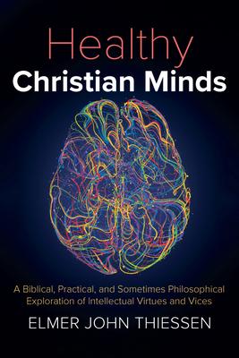 Healthy Christian Minds: A Biblical, Practical, and Sometimes Philosophical Exploration of Intellectual Virtues and Vices