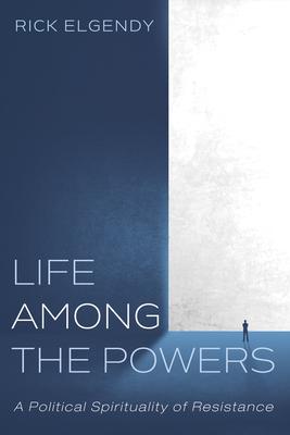 Life Among the Powers: A Political Spirituality of Resistance