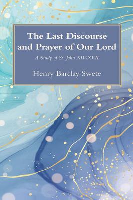 The Last Discourse and Prayer of Our Lord: A Study of St. John XIV-XVII